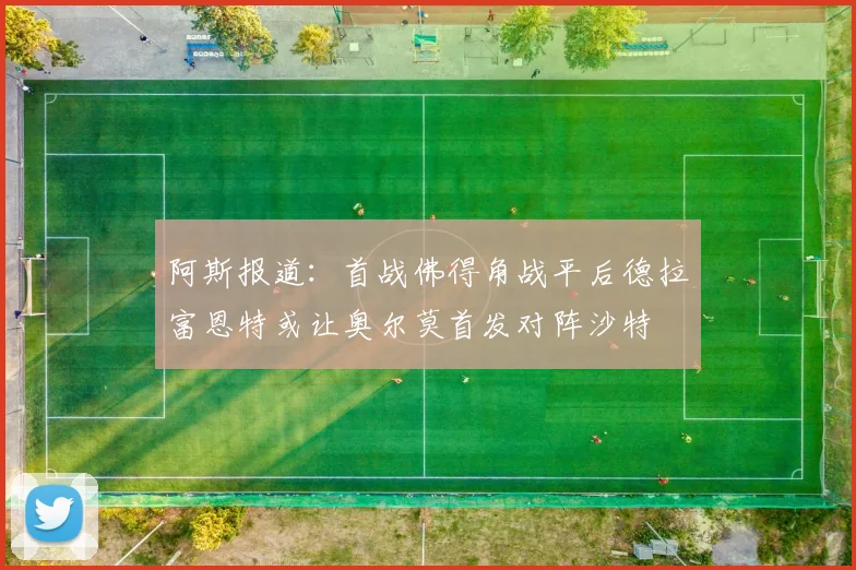 阿斯报道：首战佛得角战平后德拉富恩特或让奥尔莫首发对阵沙特