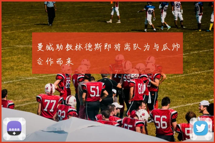 曼城助教林德斯即将离队为与瓜帅合作而来