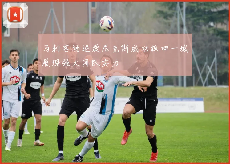 马刺客场逆袭尼克斯成功扳回一城展现强大团队实力