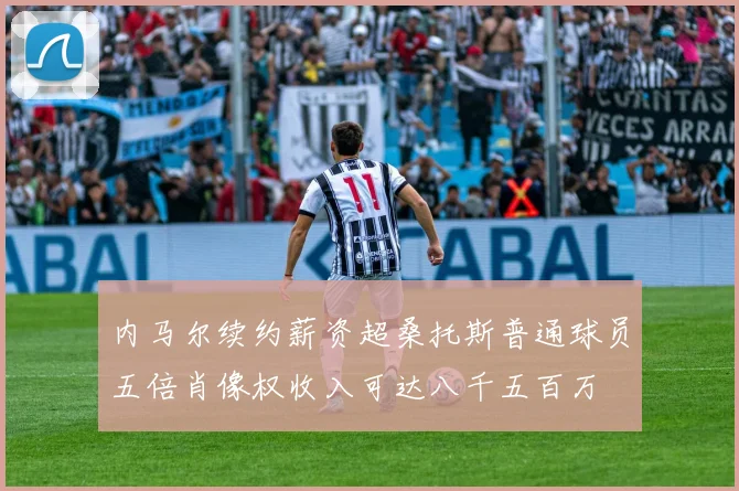 内马尔续约薪资超桑托斯普通球员五倍肖像权收入可达八千五百万