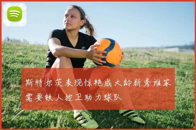 斯特尔茨表现惊艳成大龄新秀谁家需要铁人控卫助力球队