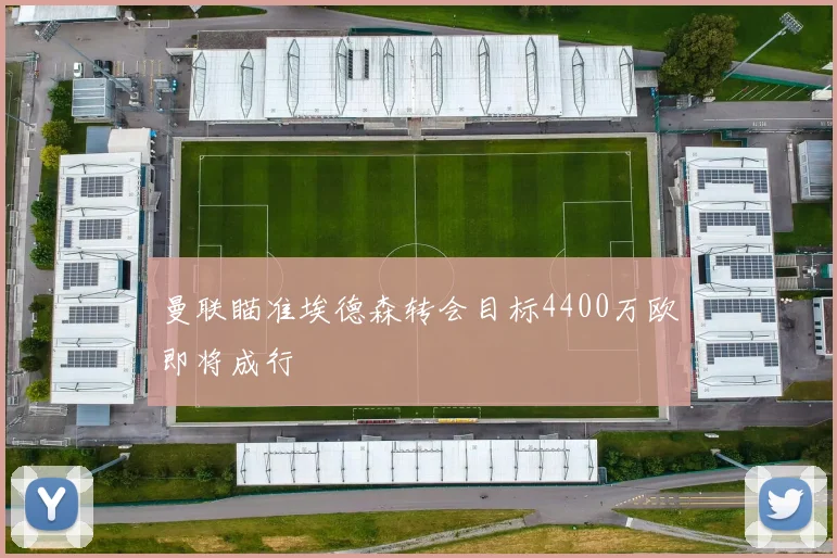 曼联瞄准埃德森转会目标4400万欧即将成行
