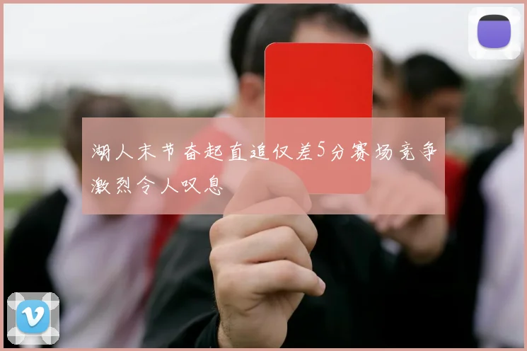 湖人末节奋起直追仅差5分赛场竞争激烈令人叹息