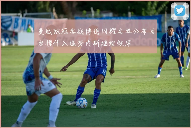 曼城欧冠客战博德闪耀名单公布马尔穆什入选努内斯继续缺席