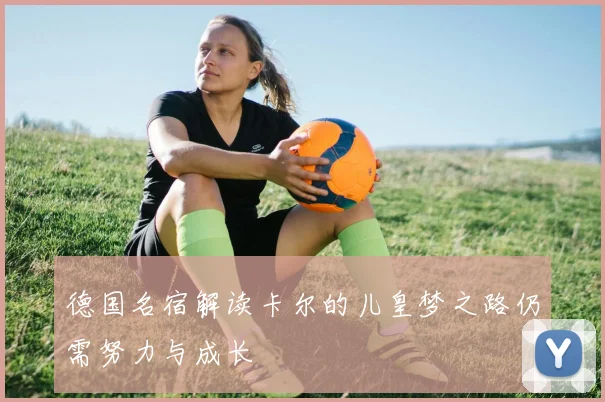 德国名宿解读卡尔的儿皇梦之路仍需努力与成长