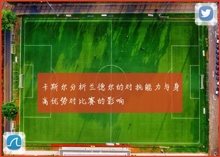 卡斯尔分析兰德尔的对抗能力与身高优势对比赛的影响